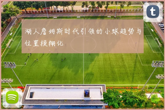 湖人詹姆斯时代引领的小球趋势与位置模糊化