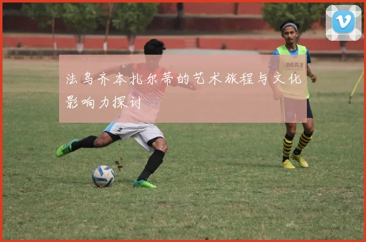 法乌齐本扎尔蒂的艺术旅程与文化影响力探讨