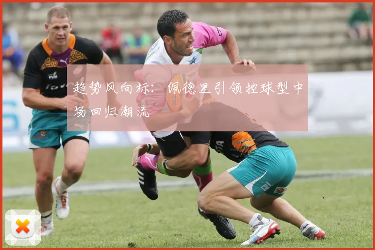 趋势风向标：佩德里引领控球型中场回归潮流