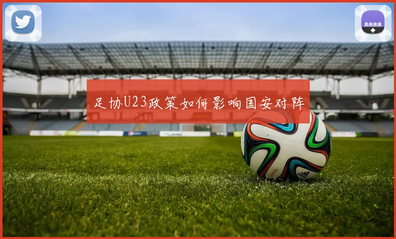 足协U23政策如何影响国安对阵