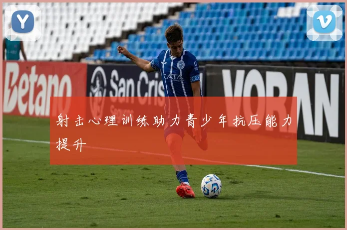 射击心理训练助力青少年抗压能力提升