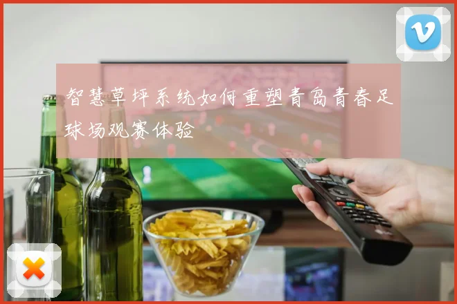 智慧草坪系统如何重塑青岛青春足球场观赛体验