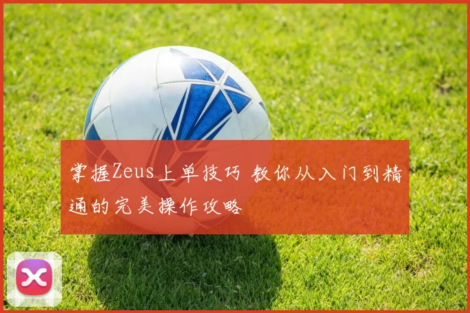 掌握Zeus上单技巧 教你从入门到精通的完美操作攻略