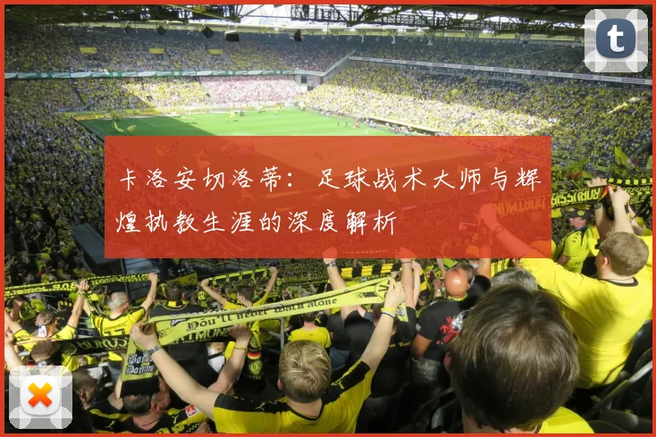 卡洛安切洛蒂：足球战术大师与辉煌执教生涯的深度解析