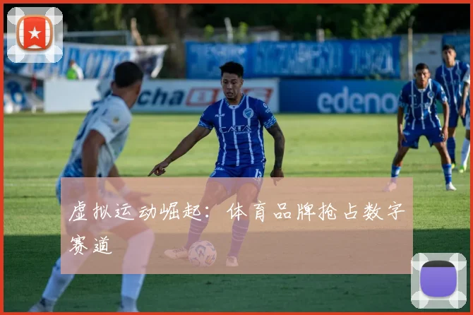 虚拟运动崛起：体育品牌抢占数字赛道