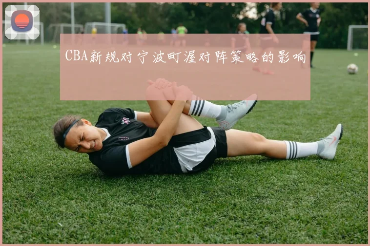 CBA新规对宁波町渥对阵策略的影响